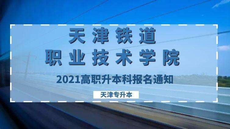 津铁院|2021年天津铁道职业技术学院高职升本科报名通知天津专升本