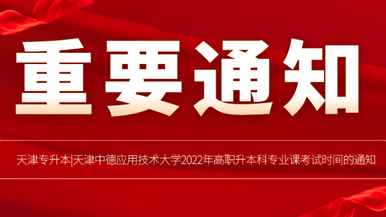 天津专升本|天津中德应用技术大学2022年高职升本科专业课考试时间的通知