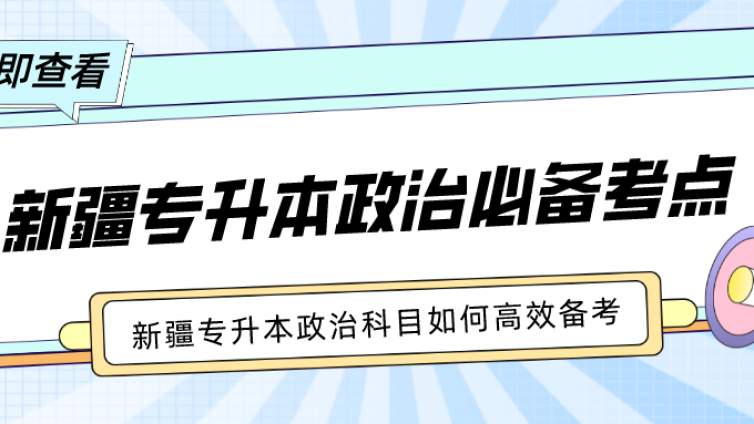 新疆专升本 | 政治科目如何高效备考？必背考点有哪些？