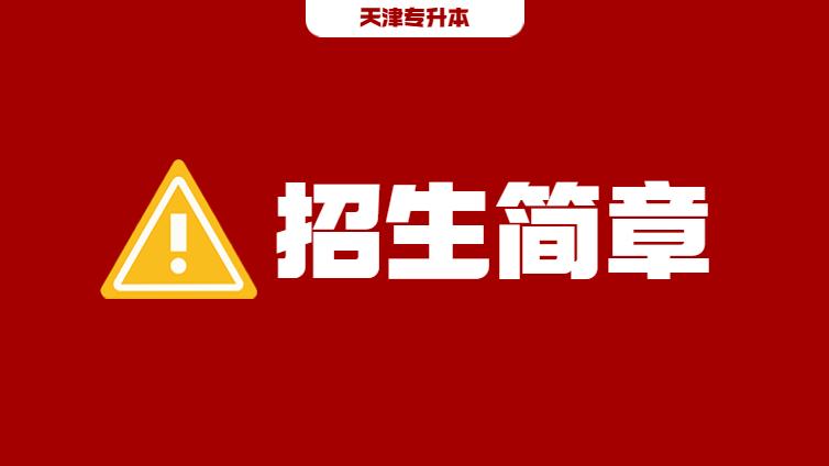 资讯汇总 | 2023年天津专升本各院校招生简章！